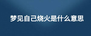 梦见自己烧火是什么意思