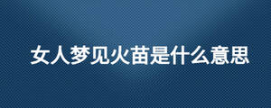女人梦见火苗是什么意思