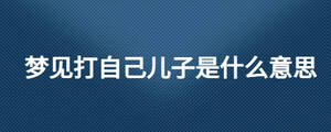 梦见打自己儿子是什么意思