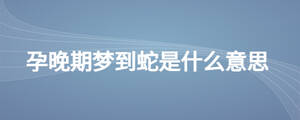 孕晚期梦到蛇是什么意思