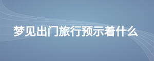 梦见出门旅行预示着什么