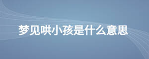 梦见哄小孩是什么意思