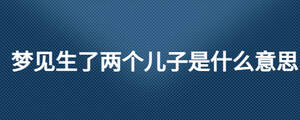 梦见生了两个儿子是什么意思