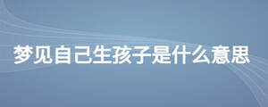 梦见自己生孩子是什么意思