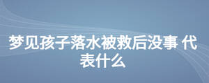 梦见孩子落水被救后没事 代表什么