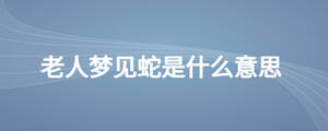 老人梦见蛇是什么意思
