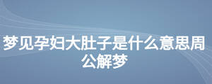 梦见孕妇大肚子是什么意思周公解梦