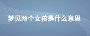 梦见两个女孩是什么意思