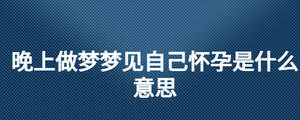 晚上做梦梦见自己怀孕是什么意思