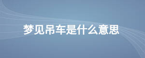 梦见吊车是什么意思