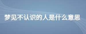 梦见不认识的人是什么意思
