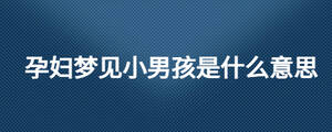 孕妇梦见小男孩是什么意思