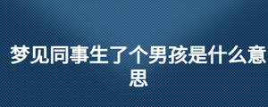梦见同事生了个男孩是什么意思