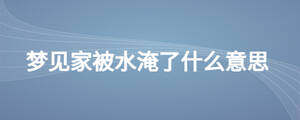 梦见家被水淹了什么意思
