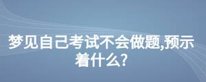 梦见自己考试不会做题,预示着什么?