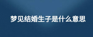 梦见结婚生子是什么意思