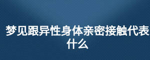 梦见跟异性身体亲密接触代表什么