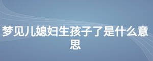梦见儿媳妇生孩子了是什么意思