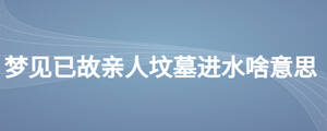梦见已故亲人坟墓进水啥意思