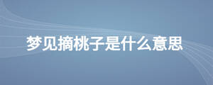 梦见摘桃子是什么意思