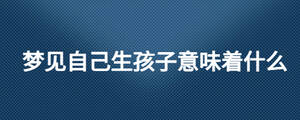 梦见自己生孩子意味着什么