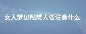 女人梦见骷髅人要注意什么