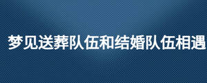 梦见送葬队伍和结婚队伍相遇