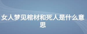 女人梦见棺材和死人是什么意思