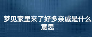 梦见家里来了好多亲戚是什么意思
