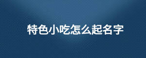 特色小吃怎么起名字