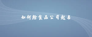 如何给食品公司取名.jpg