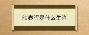 映春晖是什么生肖