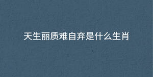 天生丽质难自弃是什么生肖
