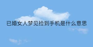 已婚女人梦见捡到手机是什么意思