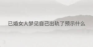 已婚女人梦见自己出轨了预示什么
