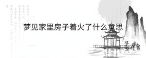 梦见家里房子着火了什么意思