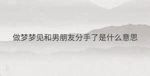 做梦梦见和男朋友分手了是什么意思