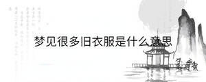 梦见很多旧衣服是什么意思