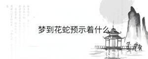 梦到花蛇预示着什么