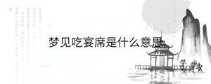 梦见吃宴席是什么意思