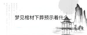 梦见棺材下葬预示着什么