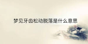 梦见牙齿松动脱落是什么意思