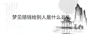 梦见赔钱给别人是什么兆头