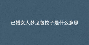 已婚女人梦见包饺子是什么意思