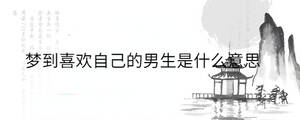 梦到喜欢自己的男生是什么意思