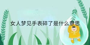 女人梦见手表碎了是什么意思