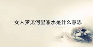 女人梦见河里涨水是什么意思