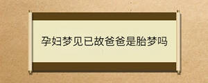 孕妇梦见已故爸爸是胎梦吗