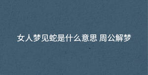 女人梦见蛇是什么意思 周公解梦