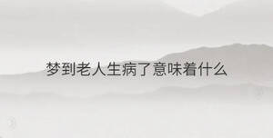 梦到老人生病了意味着什么